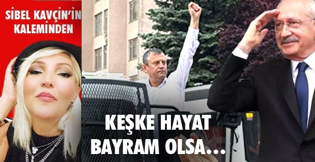 KEŞKE HAYAT BAYRAM OLSA…