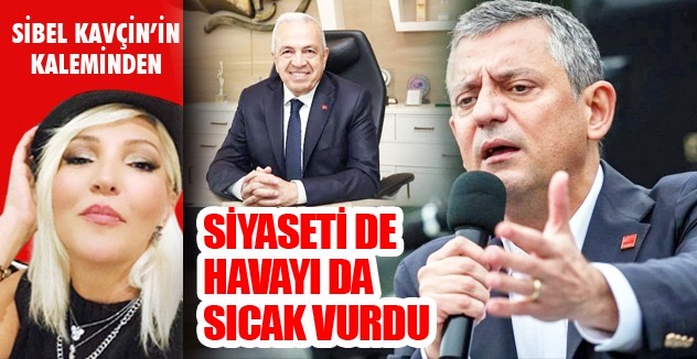 SİYASETİ DE  HAVAYI DA  SICAK VURDU