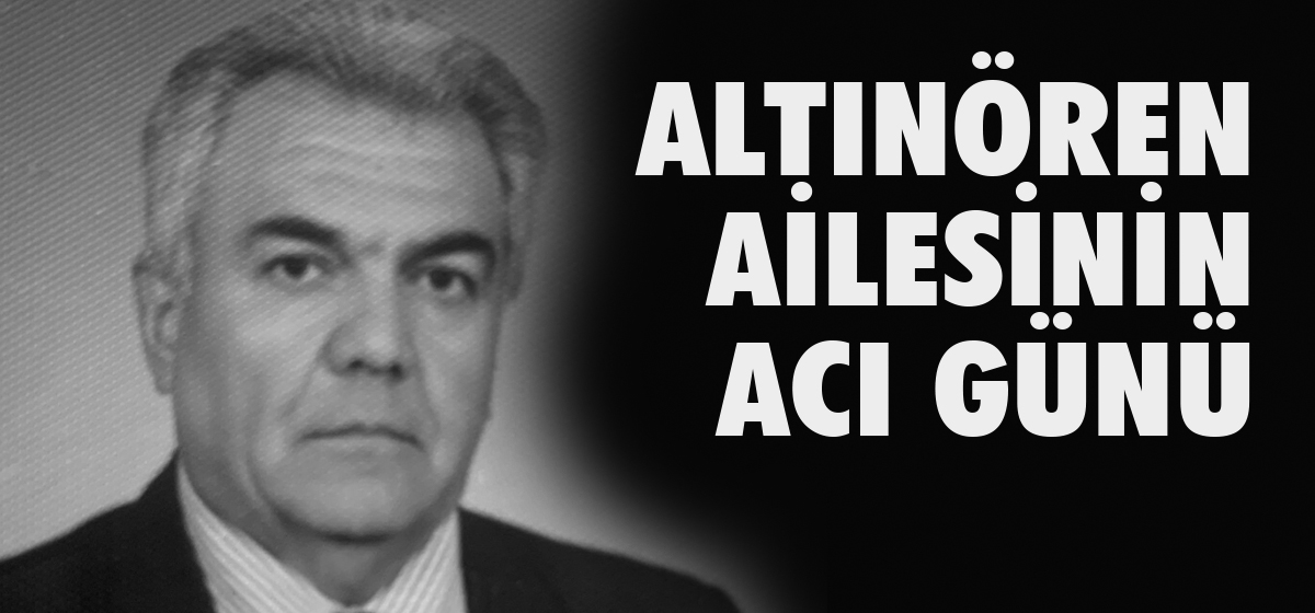 ALTINÖREN AİLESİNİN ACI GÜNÜ