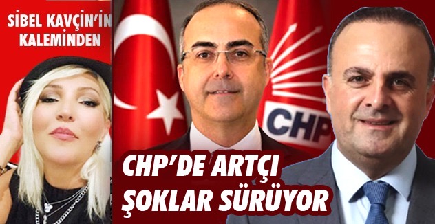 CHP’DE ARTÇI  ŞOKLAR SÜRÜYOR