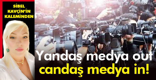 YANDAŞ MEDYA OUT, CANDAŞ MEDYA İN!