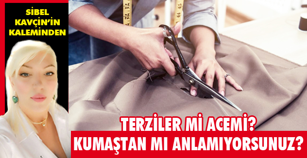 TERZİLER Mİ ACEMİ? KUMAŞTAN MI ANLAMIYORSUNUZ?