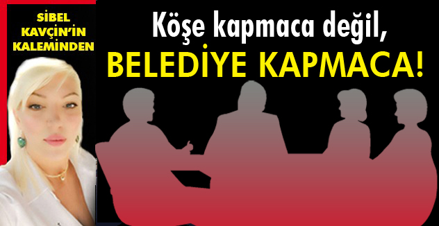 KÖŞE KAPMACA DEĞİL, BELEDİYE KAPMACA!