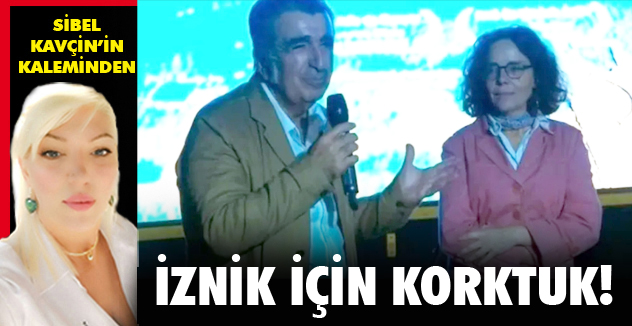 İZNİK İÇİN KORKTUK!