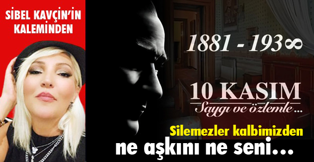 SİLEMEZLER KALBİMİZDEN NE AŞKINI NE SENİ...