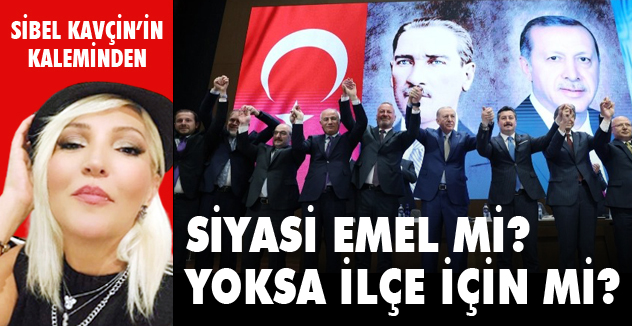 SİYASİ EMEL Mİ? YOKSA İLÇE İÇİN Mİ?