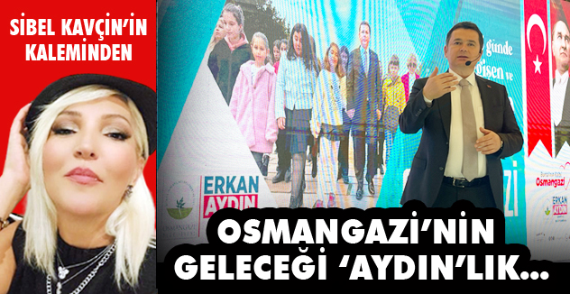 OSMANGAZİ’NİN GELECEĞİ ‘AYDIN’LIK….