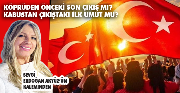 KÖPRÜDEN ÖNCEKİ SON ÇIKIŞ MI? KABUSTAN ÇIKIŞTAKİ İLK UMUT MU?
