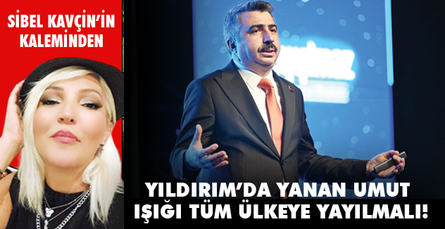 YILDIRIM’DA YANAN UMUT IŞIĞI TÜM ÜLKEYE YAYILMALI!