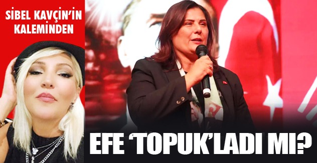 EFE ‘TOPUK’LADI MI?