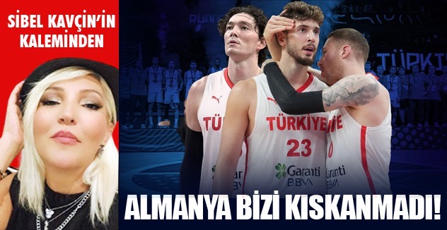 ALMANYA  BİZİ KISKANMADI!