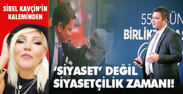 ‘Siyaset’ değil siyasetçilik zamanı!