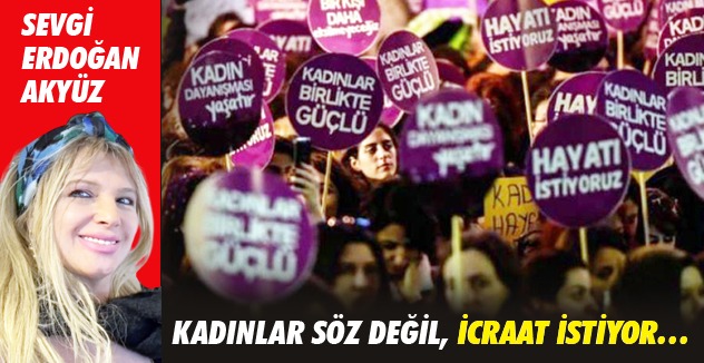 KADINLAR SÖZ DEĞİL, İCRAAT İSTİYOR…